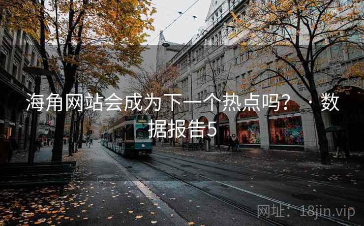 海角网站会成为下一个热点吗? · 数据报告5 海角网站会成为下一个热点吗? · 数据报告5