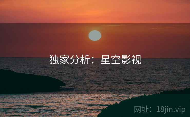 独家分析:星空影视 独家分析:星空影视