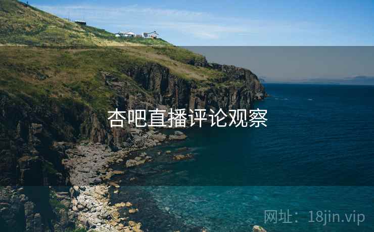 杏吧直播评论观察 杏吧直播评论观察