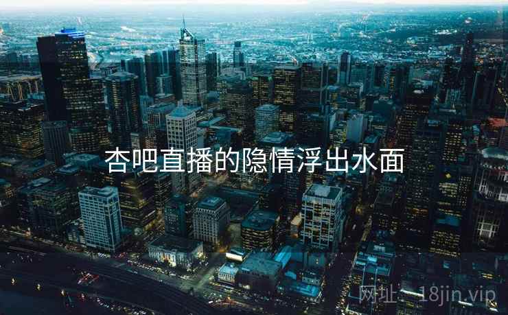 杏吧直播的隐情浮出水面