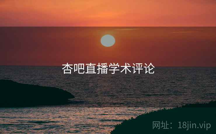 杏吧直播学术评论 杏吧直播学术评论