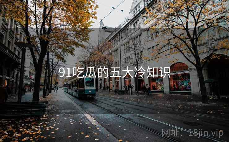 91吃瓜的五大冷知识
