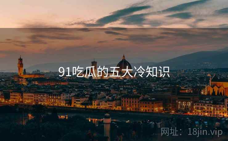 91吃瓜的五大冷知识