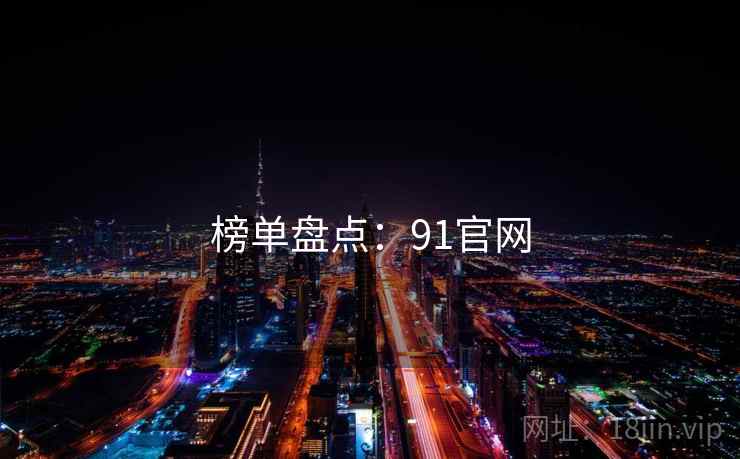 榜单盘点:91官网 榜单盘点:91官网