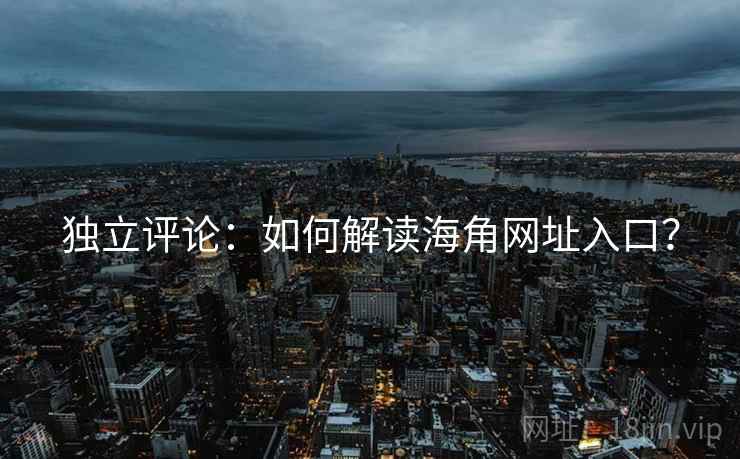 独立评论:如何解读海角网址入口? 独立评论:如何解读海角网址入口?