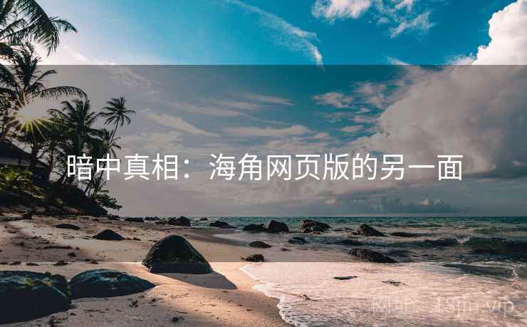 暗中真相：海角网页版的另一面