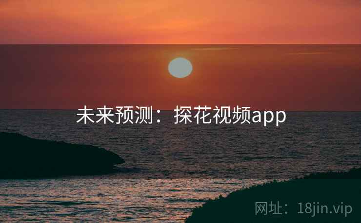 未来预测：探花视频app