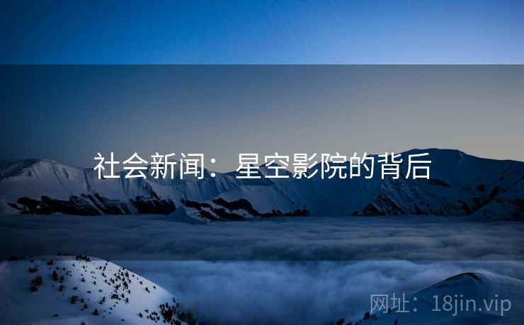 社会新闻：星空影院的背后