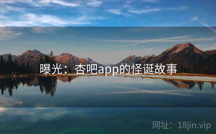 曝光:杏吧app的怪诞故事 曝光:杏吧app的怪诞故事
