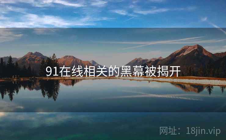 91在线相关的黑幕被揭开