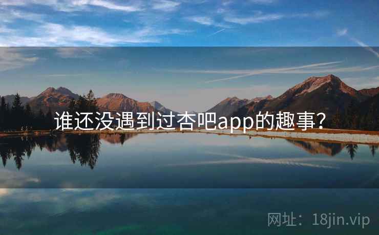 谁还没遇到过杏吧app的趣事？