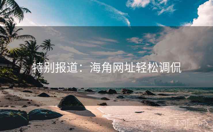 特别报道：海角网址轻松调侃