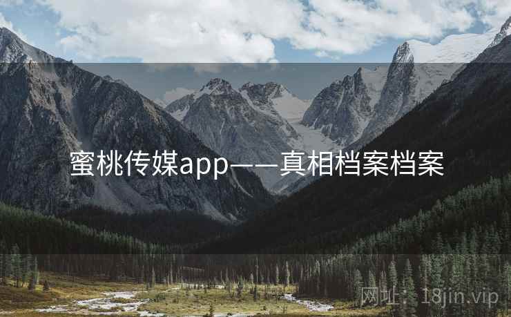 蜜桃传媒app——真相档案档案 蜜桃传媒app——真相档案档案