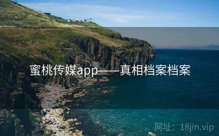 蜜桃传媒app——真相档案档案