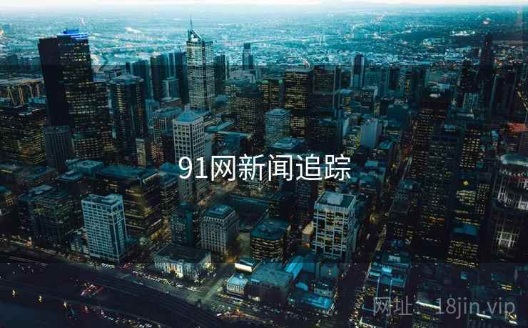 91网新闻追踪 91网新闻追踪